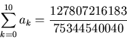 \begin{displaymath}\sum_{k=0}^{10} a_k =\frac{127807216183}{75344540040}\end{displaymath}