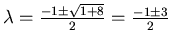 $\lambda=\frac{-1\pm\sqrt{1+8}}{2} =
\frac{-1\pm3}{2}$