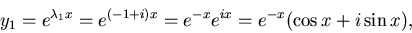 \begin{displaymath}y_1 = e^{\lambda_1x}=e^{(-1+i) x}=e^{-x}e^{ix}=e^{-x}(\cos x + i\sin x),\end{displaymath}