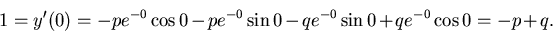 \begin{displaymath}1 = y'(0)= -p e^{-0}\cos 0 -p e^{-0}\sin 0 -q e^{-0}\sin 0 + qe^{-0}\cos 0=
-p +q.\end{displaymath}