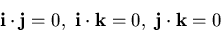 \begin{displaymath}{\bf i}\cdot{\bf j} = 0,~ {\bf i}\cdot{\bf k} = 0,~ {\bf j}\cdot{\bf k} =0\end{displaymath}