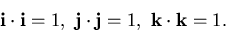 \begin{displaymath}{\bf i}\cdot{\bf i} = 1,~ {\bf j}\cdot{\bf j} = 1,~ {\bf k}\cdot{\bf k} =1.\end{displaymath}