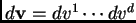 $ d{\bf v} = dv^1\cdots dv^d$