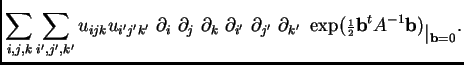 $\displaystyle \sum_{i,j,k}\sum_{i',j',k'}u_{ijk}u_{i'j'k'}~\partial_i~\partial_...
...riptstyle\frac{1}{2}}{\bf b}^tA^{-1}{\bf b})
_{\textstyle \vert _{{\bf b} =0}}.$
