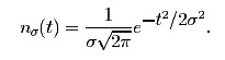 n_{σ}(t) = 
 \frac{1}{σ \sqrt{2\pi}}e^{\textstyle -t^2/2σ^2}.